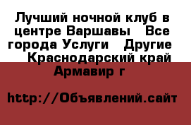 Лучший ночной клуб в центре Варшавы - Все города Услуги » Другие   . Краснодарский край,Армавир г.